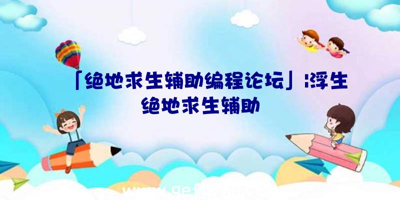 「绝地求生辅助编程论坛」|浮生绝地求生辅助